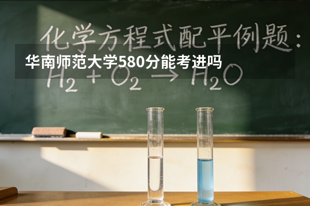 华南师范大学580分能考进吗