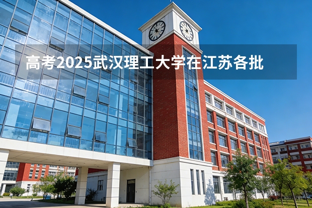 高考2025武汉理工大学在江苏各批次选科要求（2026参考）