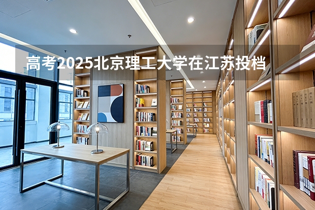 高考2025北京理工大学在江苏投档分数线（2026参考）