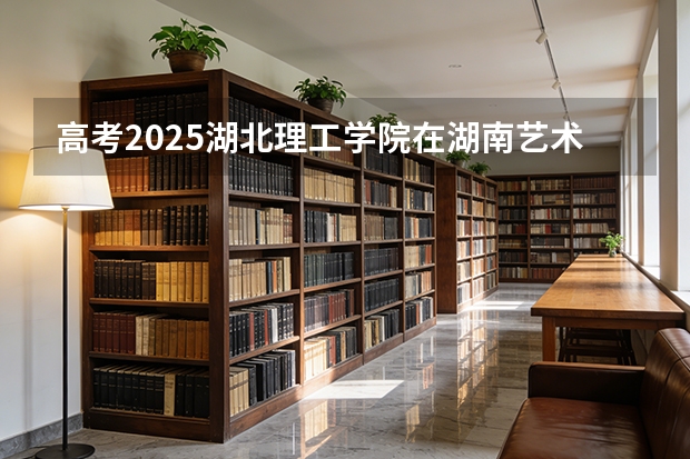高考2025湖北理工学院在湖南艺术类投档分数线（2026参考）