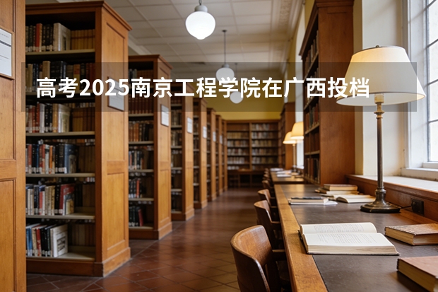 高考2025南京工程学院在广西投档分数线（2026参考）