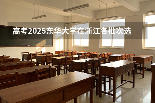 高考2025东华大学在浙江各批次选科要求（2026参考）