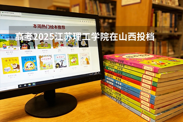 高考2025江苏理工学院在山西投档分数线（2026参考）