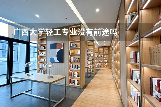 广西大学轻工专业没有前途吗