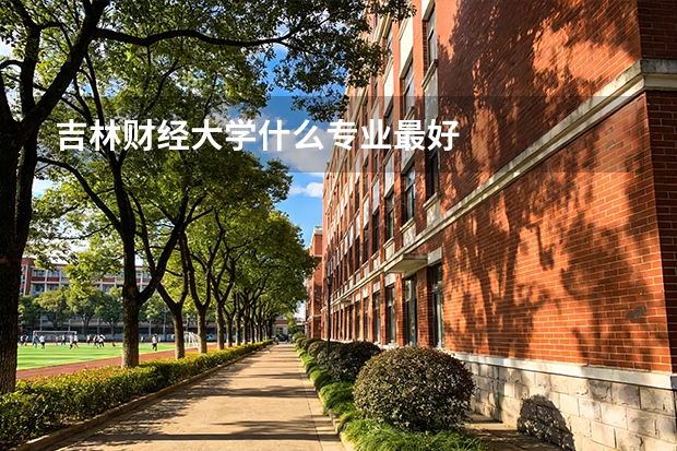 吉林财经大学什么专业最好