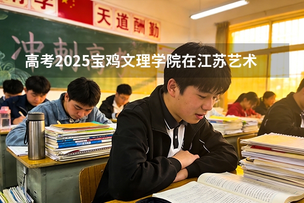 高考2025宝鸡文理学院在江苏艺术类投档分数线（2026参考）