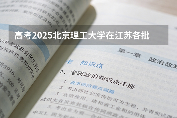 高考2025北京理工大学在江苏各批次选科要求（2026参考）