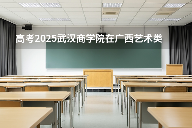 高考2025武汉商学院在广西艺术类投档分数线（2026参考）