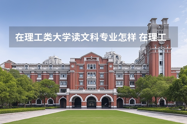 在理工类大学读文科专业怎样 在理工类大学读文科专业是一种怎样的体验