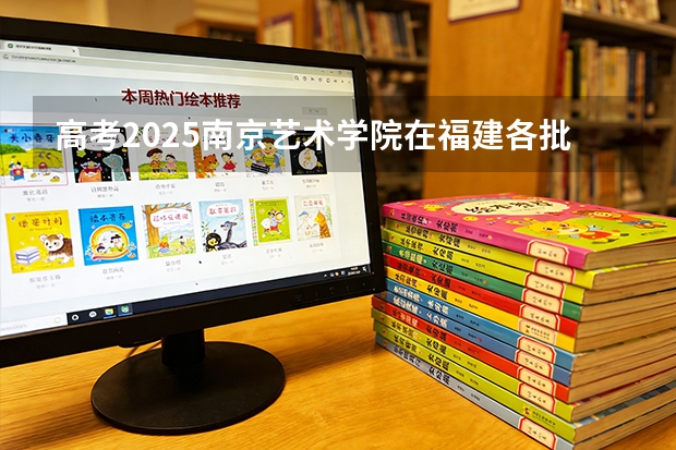 高考2025南京艺术学院在福建各批次选科要求（2026参考）