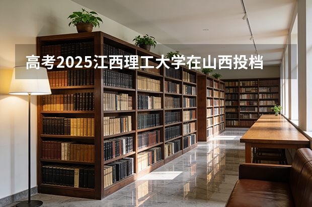 高考2025江西理工大学在山西投档分数线（2026参考）