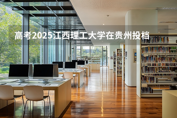 高考2025江西理工大学在贵州投档分数线（2026参考）