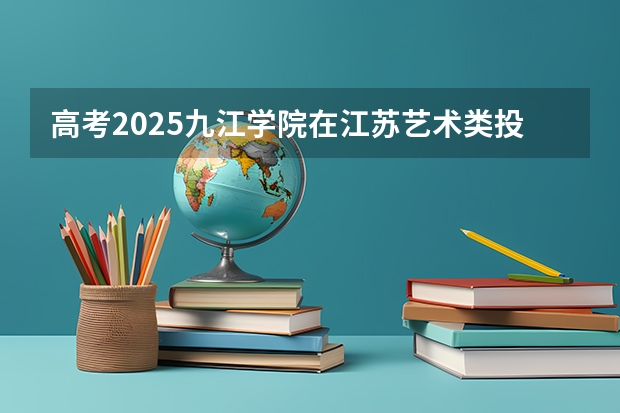高考2025九江学院在江苏艺术类投档分数线（2026参考）