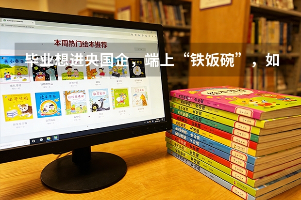 毕业想进央国企，端上“铁饭碗”，如何选大学专业？看这10大高考专业，这次稳了！