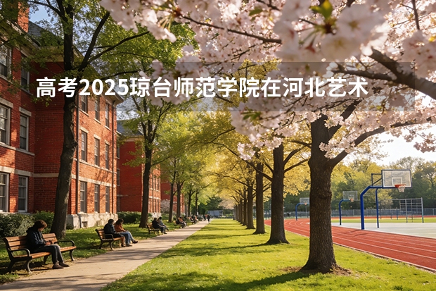 高考2025琼台师范学院在河北艺术类投档分数线（2026参考）