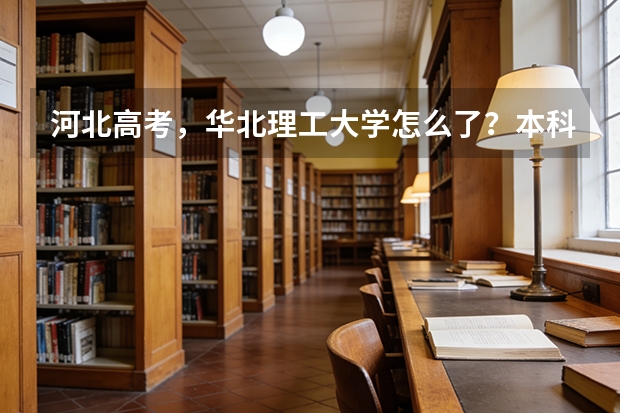 河北高考，华北理工大学怎么了？本科线就能考上