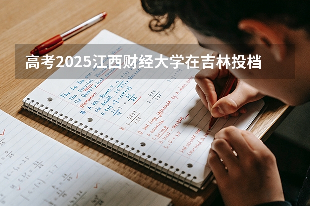高考2025江西财经大学在吉林投档分数线（2026参考）
