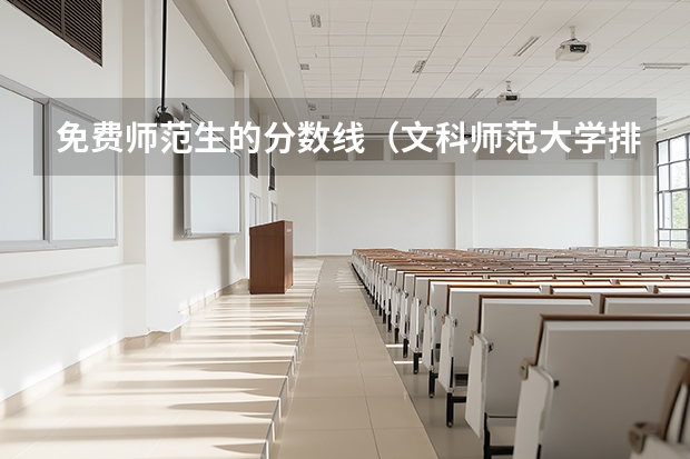 免费师范生的分数线（文科师范大学排名及分数线）