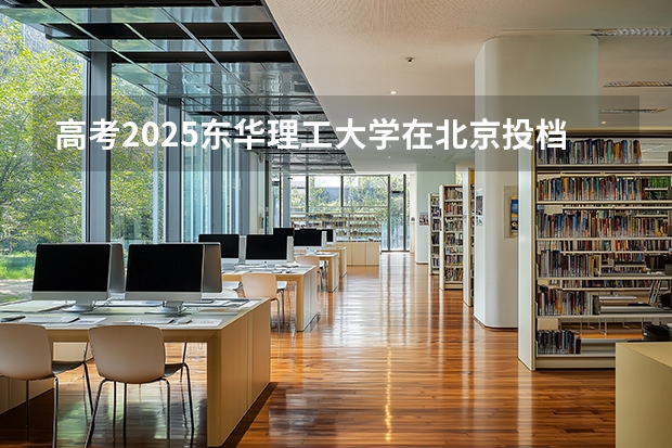 高考2025东华理工大学在北京投档分数线（2026参考）