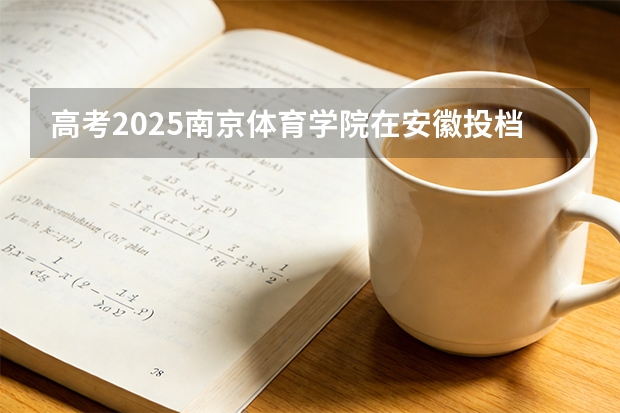 高考2025南京体育学院在安徽投档分数线（2026参考）