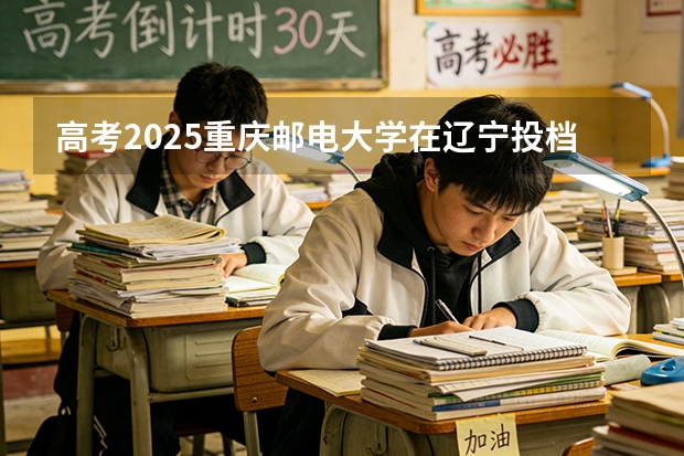 高考2025重庆邮电大学在辽宁投档分数线（2026参考）