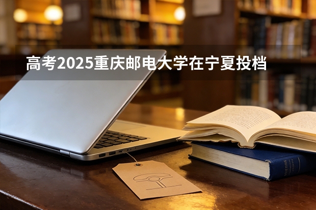 高考2025重庆邮电大学在宁夏投档分数线（2026参考）