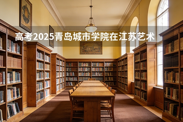 高考2025青岛城市学院在江苏艺术类投档分数线（2026参考）