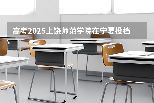 高考2025上饶师范学院在宁夏投档分数线（2026参考）