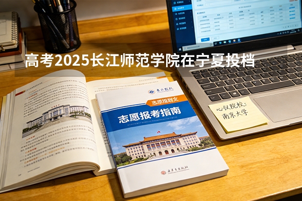 高考2025长江师范学院在宁夏投档分数线（2026参考）