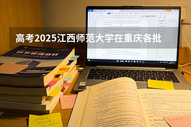 高考2025江西师范大学在重庆各批次选科要求（2026参考）