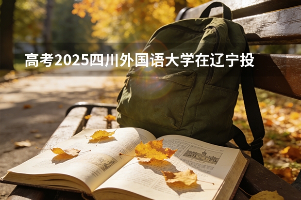 高考2025四川外国语大学在辽宁投档分数线（2026参考）