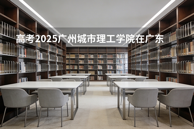 高考2025广州城市理工学院在广东艺术类投档分数线（2026参考）