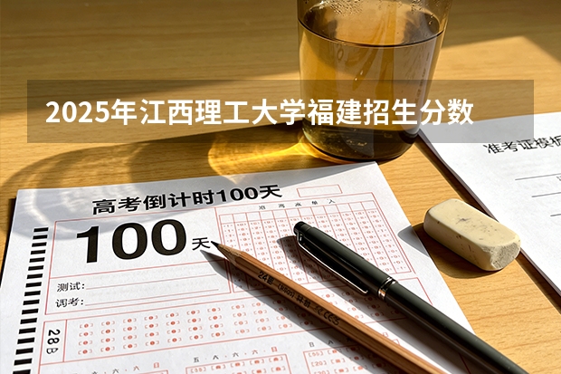 2025年江西理工大学福建招生分数 江西理工大学入取分数线