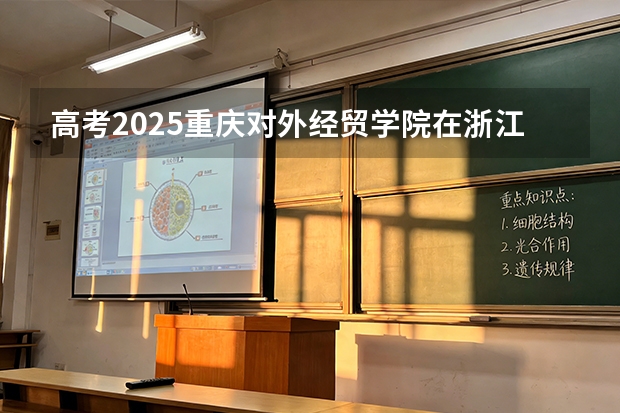 高考2025重庆对外经贸学院在浙江艺术类投档分数线（2026参考）