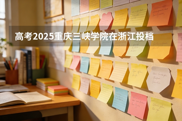高考2025重庆三峡学院在浙江投档分数线（2026参考）