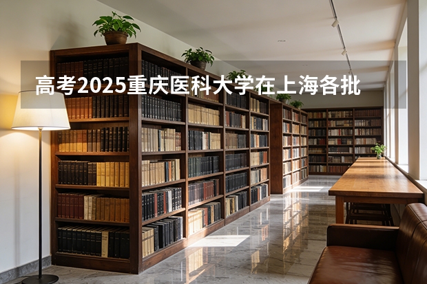 高考2025重庆医科大学在上海各批次选科要求（2026参考）