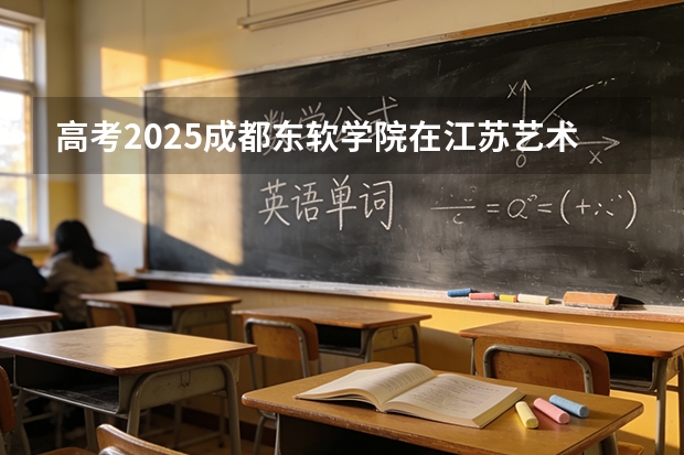 高考2025成都东软学院在江苏艺术类投档分数线（2026参考）
