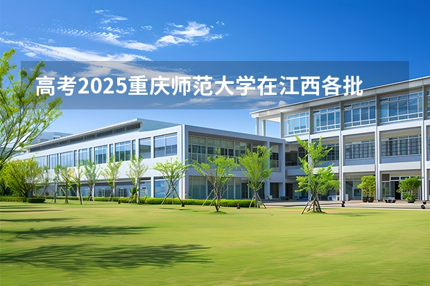 高考2025重庆师范大学在江西各批次选科要求（2026参考）