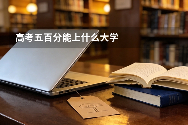 高考五百分能上什么大学