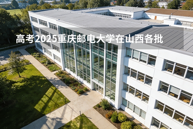 高考2025重庆邮电大学在山西各批次选科要求（2026参考）