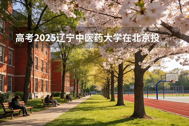 高考2025辽宁中医药大学在北京投档分数线（2026参考）