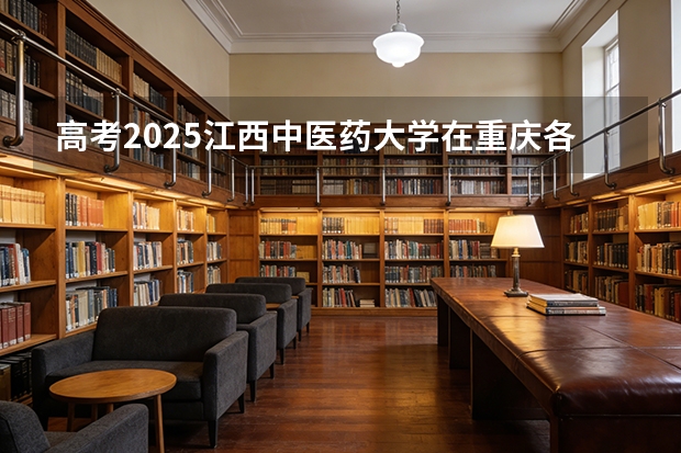 高考2025江西中医药大学在重庆各批次选科要求（2026参考）