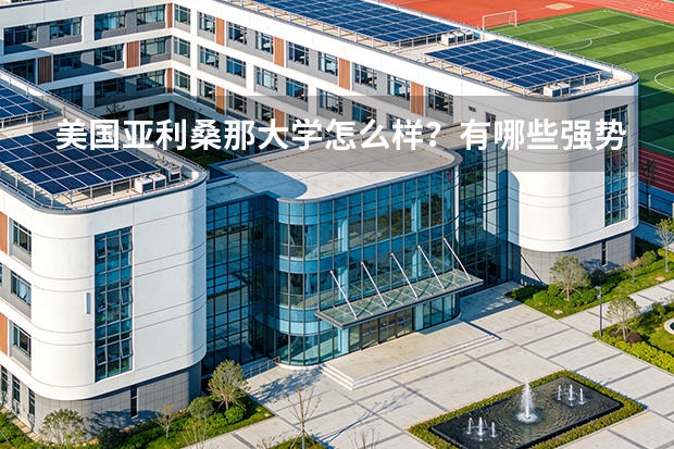 美国亚利桑那大学怎么样？有哪些强势专业？