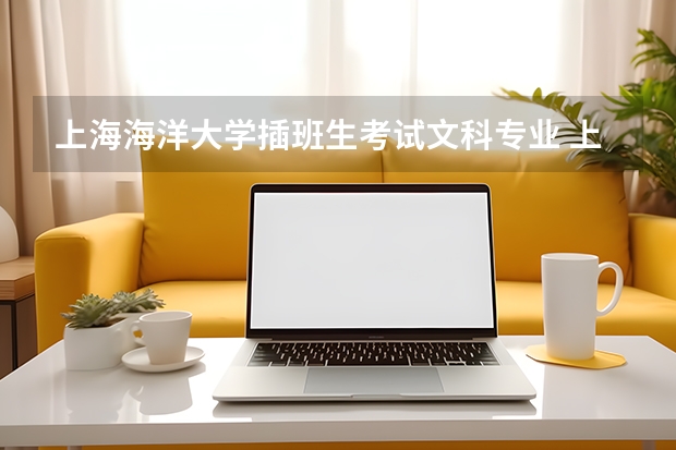 上海海洋大学插班生考试文科专业 上海高校插班生考试政策解析