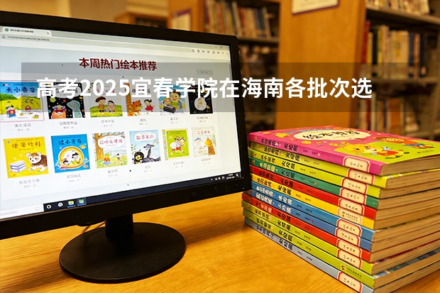 高考2025宜春学院在海南各批次选科要求（2026参考）