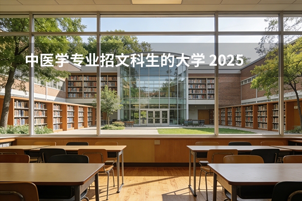 中医学专业招文科生的大学 2025年那几所中医药大学收文科生