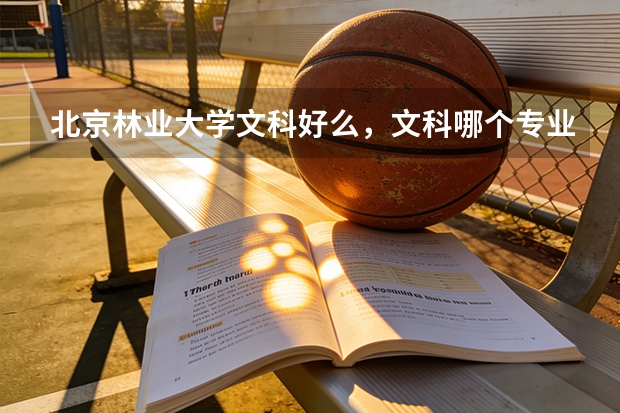 北京林业大学文科好么，文科哪个专业好呢