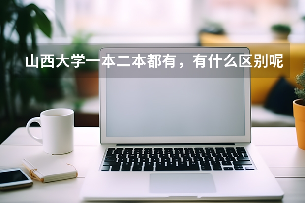 山西大学一本二本都有，有什么区别呢