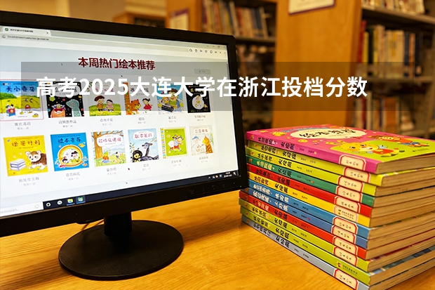 高考2025大连大学在浙江投档分数线（2026参考）