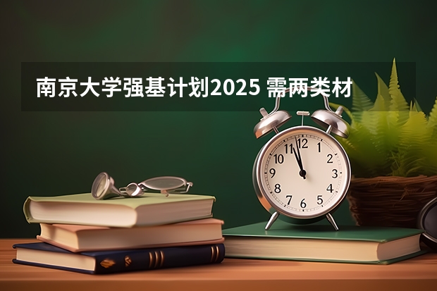南京大学强基计划2025 需两类材料！南京大学强基计划简章及政策分析